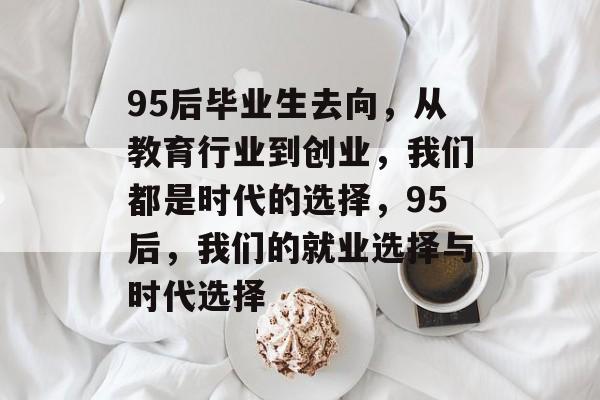 95后毕业生去向，从教育行业到创业，我们都是时代的选择，95后，我们的就业选择与时代选择
