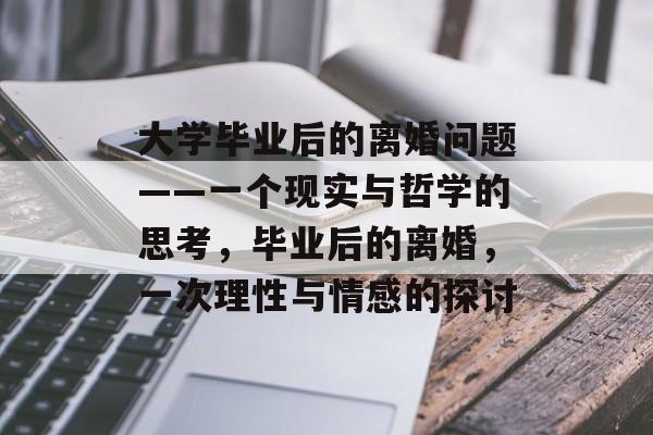 大学毕业后的离婚问题——一个现实与哲学的思考，毕业后的离婚，一次理性与情感的探讨