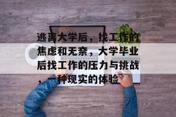 逃离大学后,找工作的焦虑和无奈,大学毕业后找工作的压力与挑战,一种现实的体验 逃离大学后,找工作的焦虑和无奈,大学毕业后找工作的压力与挑战,一种现实的体验