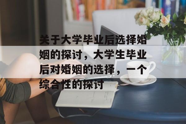 关于大学毕业后选择婚姻的探讨，大学生毕业后对婚姻的选择，一个综合性的探讨
