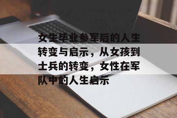 女生毕业参军后的人生转变与启示，从女孩到士兵的转变，女性在军队中的人生启示