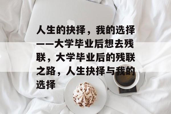 人生的抉择，我的选择——大学毕业后想去残联，大学毕业后的残联之路，人生抉择与我的选择