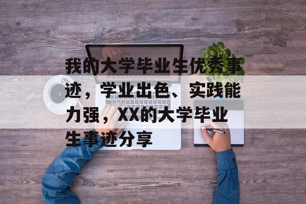 我的大学毕业生优秀事迹,学业出色、实践能力强,XX的大学毕业生事迹分享 我的大学毕业生优秀事迹,学业出色、实践能力强,XX的大学毕业生事迹分享