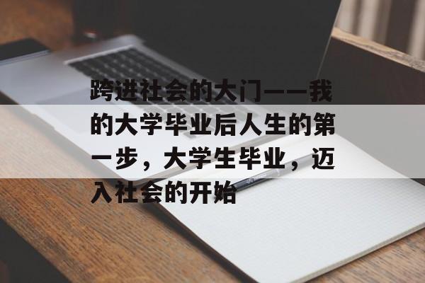 跨进社会的大门——我的大学毕业后人生的第一步，大学生毕业，迈入社会的开始