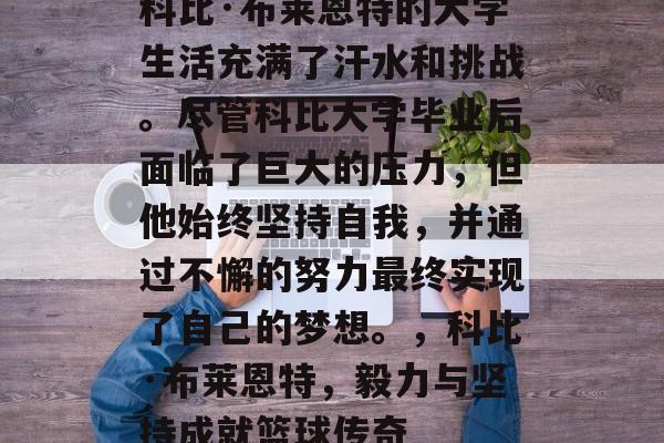 科比·布莱恩特的大学生活充满了汗水和挑战。尽管科比大学毕业后面临了巨大的压力，但他始终坚持自我，并通过不懈的努力最终实现了自己的梦想。，科比·布莱恩特，毅力与坚持成就篮球传奇