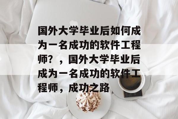 国外大学毕业后如何成为一名成功的软件工程师?,国外大学毕业后成为一名成功的软件工程师,成功之路 国外大学毕业后如何成为一名成功的软件工程师?,国外大学毕业后成为一名成功的软件工程师,成功之路