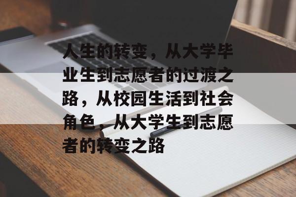 人生的转变，从大学毕业生到志愿者的过渡之路，从校园生活到社会角色，从大学生到志愿者的转变之路