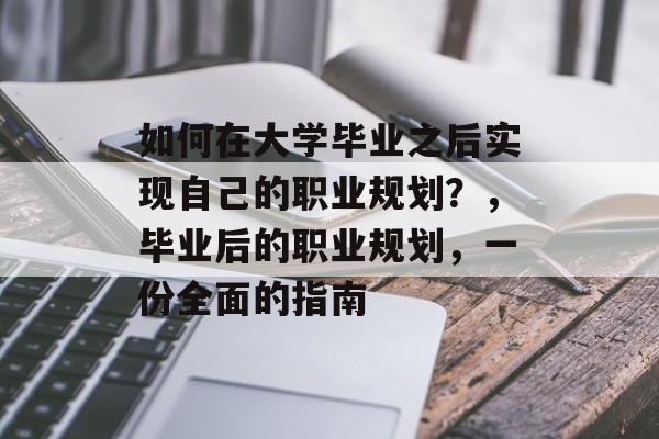 如何在大学毕业之后实现自己的职业规划?,毕业后的职业规划,一份全面的指南 如何在大学毕业之后实现自己的职业规划?,毕业后的职业规划,一份全面的指南