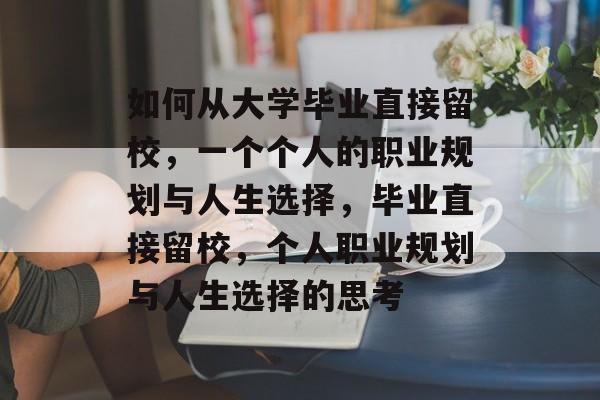 如何从大学毕业直接留校,一个个人的职业规划与人生选择,毕业直接留校,个人职业规划与人生选择的思考 如何从大学毕业直接留校,一个个人的职业规划与人生选择,毕业直接留校,个人职业规划与人生选择的思考
