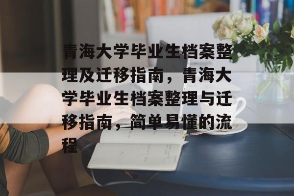 青海大学毕业生档案整理及迁移指南,青海大学毕业生档案整理与迁移指南,简单易懂的流程 青海大学毕业生档案整理及迁移指南,青海大学毕业生档案整理与迁移指南,简单易懂的流程