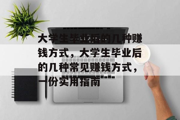 大学生毕业后的几种赚钱方式，大学生毕业后的几种常见赚钱方式，一份实用指南