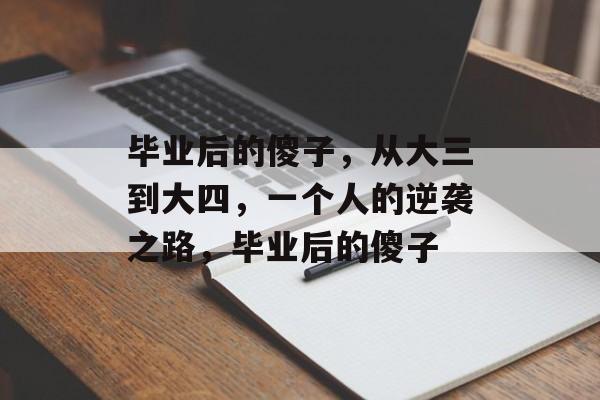 毕业后的傻子,从大三到大四,一个人的逆袭之路,毕业后的傻子 毕业后的傻子,从大三到大四,一个人的逆袭之路,毕业后的傻子