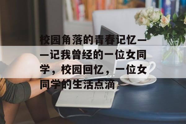 校园角落的青春记忆——记我曾经的一位女同学，校园回忆，一位女同学的生活点滴