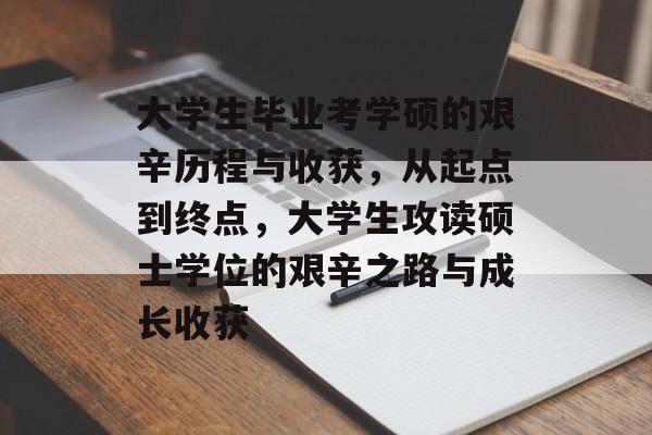 大学生毕业考学硕的艰辛历程与收获，从起点到终点，大学生攻读硕士学位的艰辛之路与成长收获