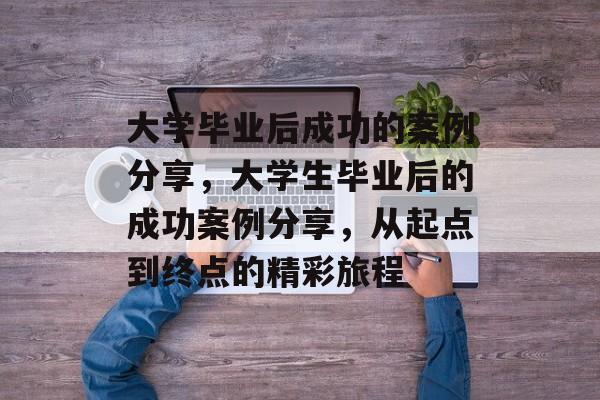 大学毕业后成功的案例分享，大学生毕业后的成功案例分享，从起点到终点的精彩旅程