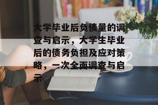 大学毕业后负债量的调查与启示,大学生毕业后的债务负担及应对策略,一次全面调查与启示 大学毕业后负债量的调查与启示,大学生毕业后的债务负担及应对策略,一次全面调查与启示