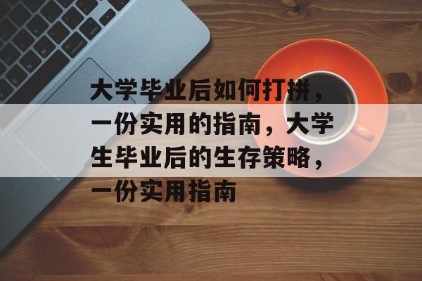 大学毕业后如何打拼,一份实用的指南,大学生毕业后的生存策略,一份实用指南 大学毕业后如何打拼,一份实用的指南,大学生毕业后的生存策略,一份实用指南