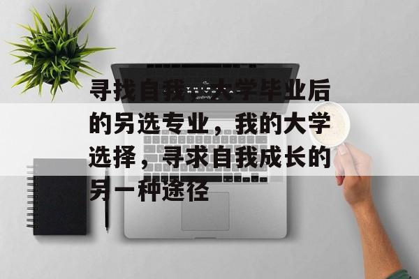 寻找自我，大学毕业后的另选专业，我的大学选择，寻求自我成长的另一种途径