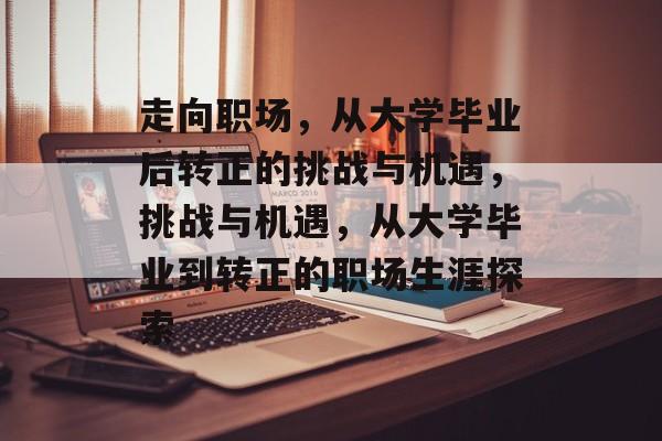 走向职场,从大学毕业后转正的挑战与机遇,挑战与机遇,从大学毕业到转正的职场生涯探索 走向职场,从大学毕业后转正的挑战与机遇,挑战与机遇,从大学毕业到转正的职场生涯探索