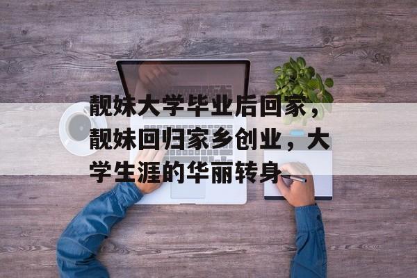 靓妹大学毕业后回家，靓妹回归家乡创业，大学生涯的华丽转身