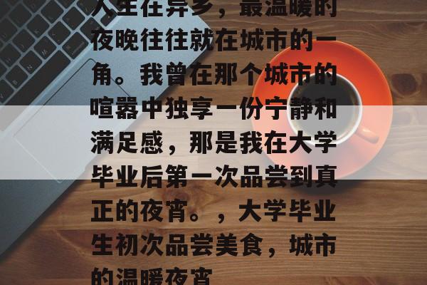 人生在异乡，最温暖的夜晚往往就在城市的一角。我曾在那个城市的喧嚣中独享一份宁静和满足感，那是我在大学毕业后第一次品尝到真正的夜宵。，大学毕业生初次品尝美食，城市的温暖夜宵
