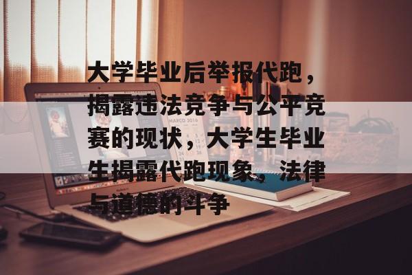 大学毕业后举报代跑，揭露违法竞争与公平竞赛的现状，大学生毕业生揭露代跑现象，法律与道德的斗争