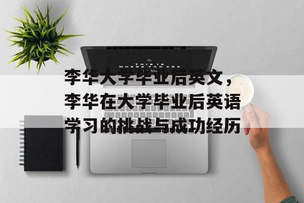 李华大学毕业后英文，李华在大学毕业后英语学习的挑战与成功经历