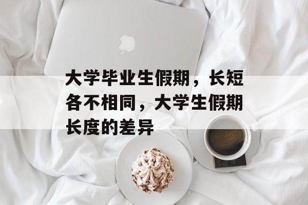大学毕业生假期，长短各不相同，大学生假期长度的差异