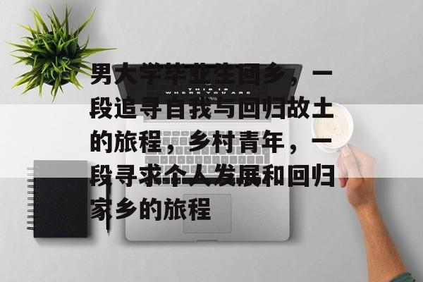 男大学毕业生回乡，一段追寻自我与回归故土的旅程，乡村青年，一段寻求个人发展和回归家乡的旅程