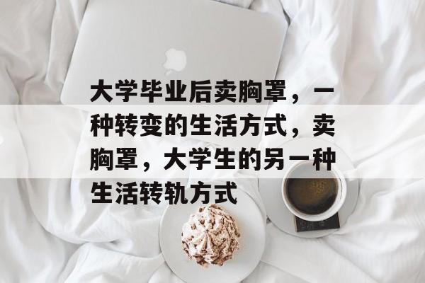大学毕业后卖胸罩，一种转变的生活方式，卖胸罩，大学生的另一种生活转轨方式