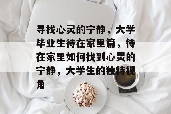 寻找心灵的宁静，大学毕业生待在家里篇，待在家里如何找到心灵的宁静，大学生的独特视角