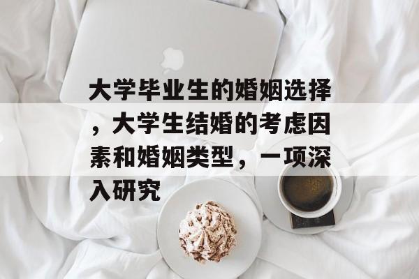 大学毕业生的婚姻选择，大学生结婚的考虑因素和婚姻类型，一项深入研究
