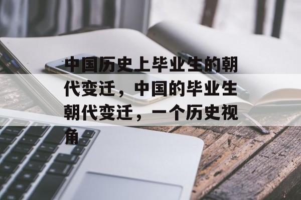 中国历史上毕业生的朝代变迁，中国的毕业生朝代变迁，一个历史视角