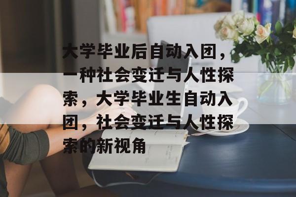 大学毕业后自动入团，一种社会变迁与人性探索，大学毕业生自动入团，社会变迁与人性探索的新视角