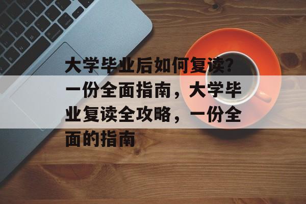 大学毕业后如何复读?一份全面指南,大学毕业复读全攻略,一份全面的指南 大学毕业后如何复读?一份全面指南,大学毕业复读全攻略,一份全面的指南