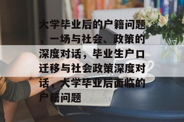 大学毕业后的户籍问题，一场与社会、政策的深度对话，毕业生户口迁移与社会政策深度对话，大学毕业后面临的户籍问题