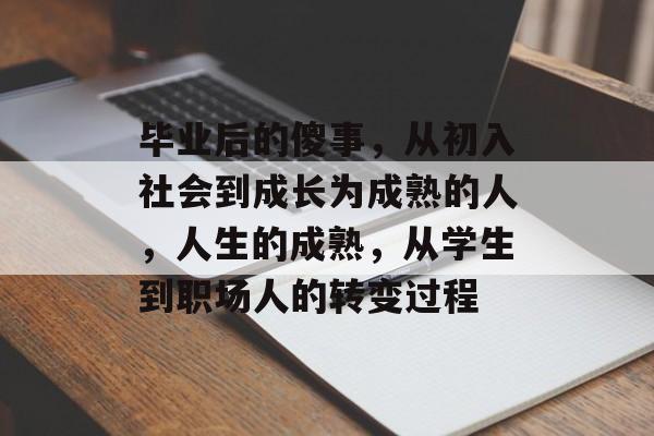 毕业后的傻事,从初入社会到成长为成熟的人,人生的成熟,从学生到职场人的转变过程 毕业后的傻事,从初入社会到成长为成熟的人,人生的成熟,从学生到职场人的转变过程