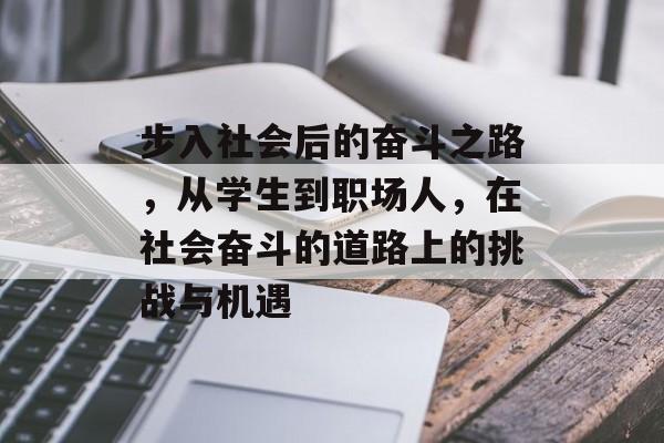 步入社会后的奋斗之路,从学生到职场人,在社会奋斗的道路上的挑战与机遇 步入社会后的奋斗之路,从学生到职场人,在社会奋斗的道路上的挑战与机遇