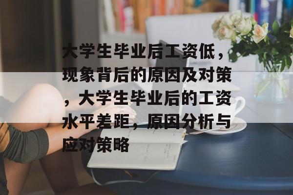 大学生毕业后工资低，现象背后的原因及对策，大学生毕业后的工资水平差距，原因分析与应对策略