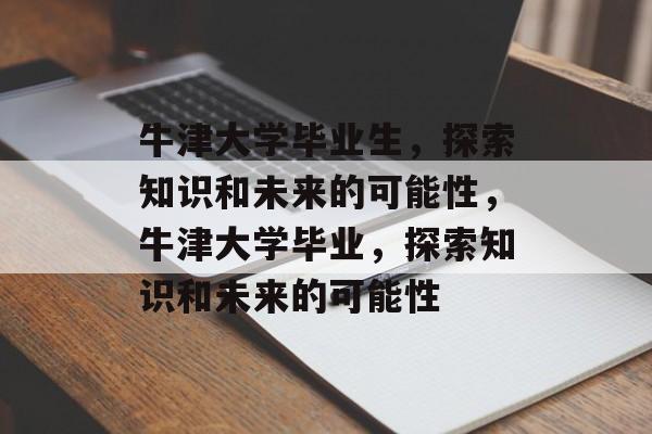 牛津大学毕业生，探索知识和未来的可能性，牛津大学毕业，探索知识和未来的可能性