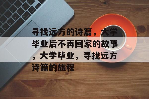 寻找远方的诗篇，大学毕业后不再回家的故事，大学毕业，寻找远方诗篇的旅程