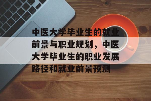 中医大学毕业生的就业前景与职业规划，中医大学毕业生的职业发展路径和就业前景预测