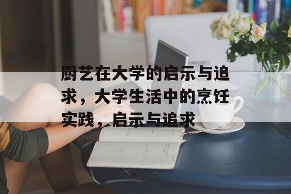 厨艺在大学的启示与追求，大学生活中的烹饪实践，启示与追求