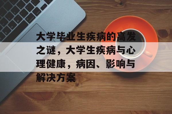 大学毕业生疾病的高发之谜,大学生疾病与心理健康,病因、影响与解决方案 大学毕业生疾病的高发之谜,大学生疾病与心理健康,病因、影响与解决方案