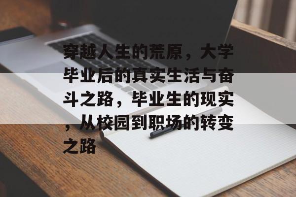 穿越人生的荒原,大学毕业后的真实生活与奋斗之路,毕业生的现实,从校园到职场的转变之路 穿越人生的荒原,大学毕业后的真实生活与奋斗之路,毕业生的现实,从校园到职场的转变之路