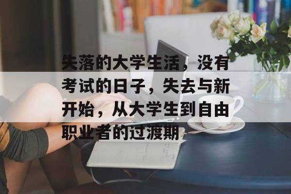 失落的大学生活，没有考试的日子，失去与新开始，从大学生到自由职业者的过渡期