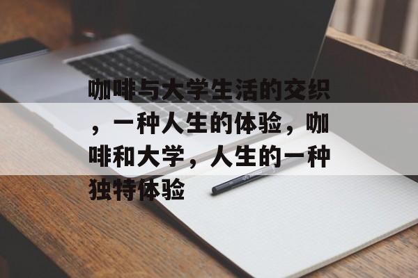 咖啡与大学生活的交织，一种人生的体验，咖啡和大学，人生的一种独特体验