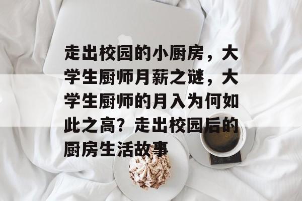走出校园的小厨房，大学生厨师月薪之谜，大学生厨师的月入为何如此之高？走出校园后的厨房生活故事