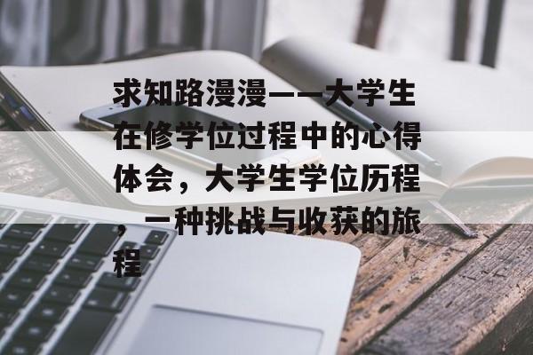 求知路漫漫——大学生在修学位过程中的心得体会，大学生学位历程，一种挑战与收获的旅程