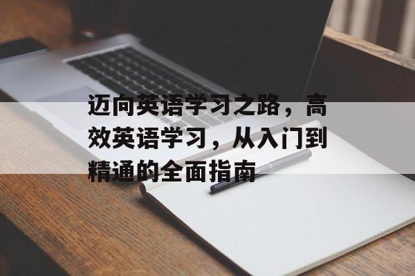 迈向英语学习之路，高效英语学习，从入门到精通的全面指南